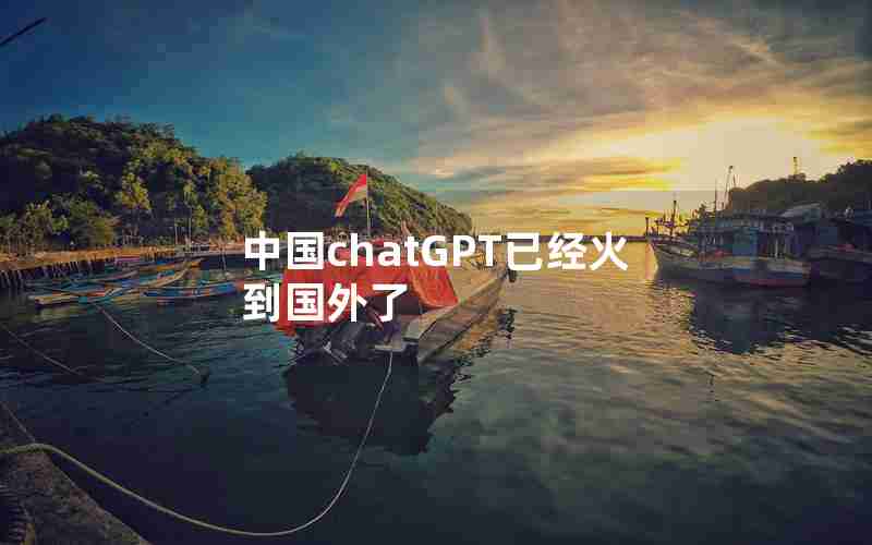 中国chatGPT已经火到国外了 中国chatGPT已经火到国外了