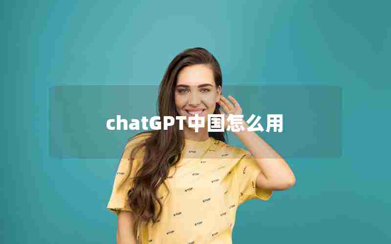 chatGPT中国怎么用 chatGPT中国怎么用