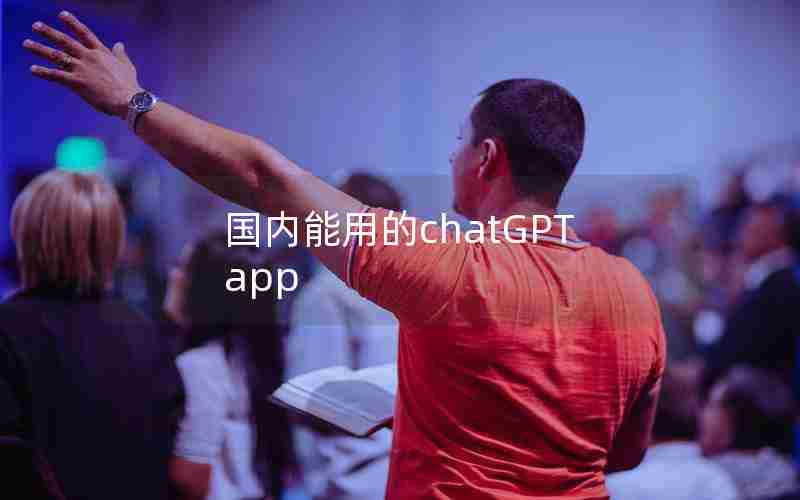 国内能用的chatGPT app 国内能用的chatGPT app