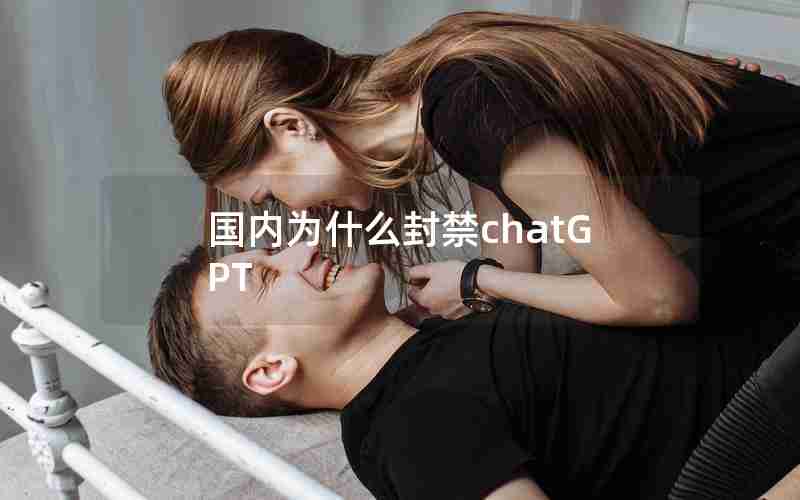 国内为什么封禁chatGPT 国内为什么封禁chatGPT