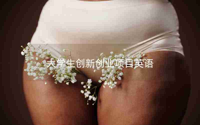 大学生创新创业项目英语 大学生创新创业项目英语