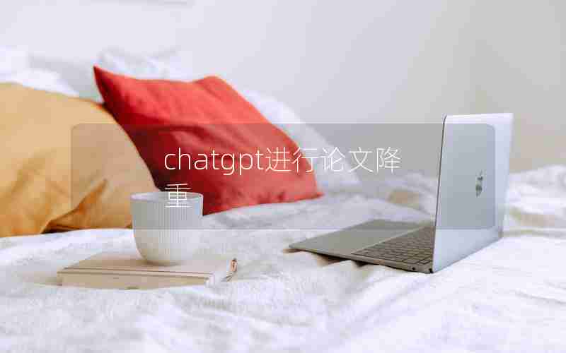 chatgpt进行论文降重 chatgpt进行论文降重
