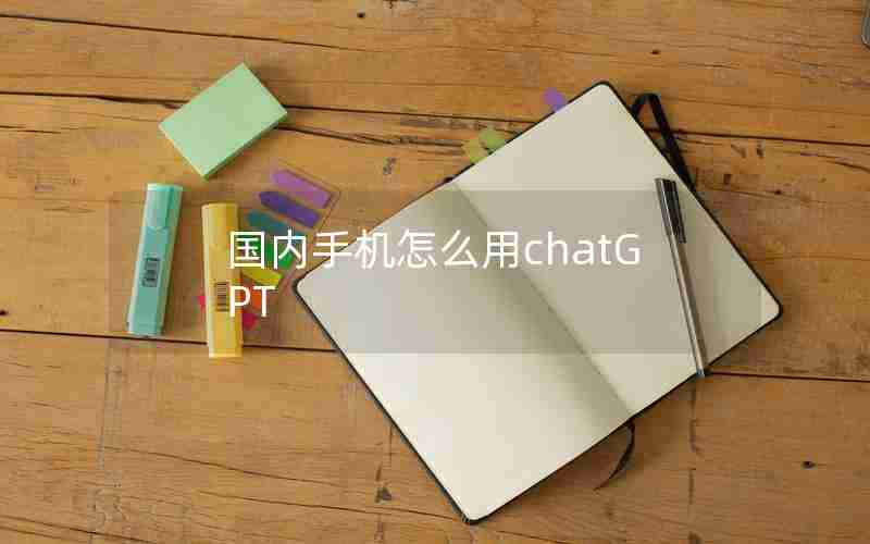 国内手机怎么用chatGPT