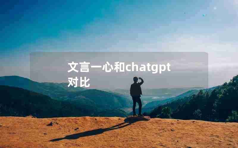 文言一心和chatgpt对比 文言一心和chatgpt对比