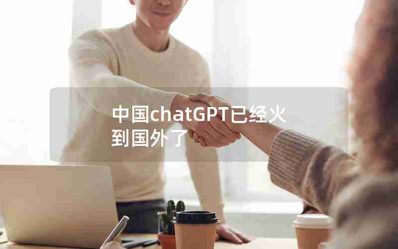 中国chatGPT已经火到国外了 中国chatGPT已经火到国外了