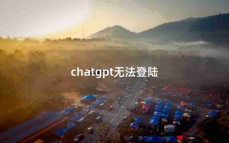 chatgpt无法登陆 chatgpt无法登陆