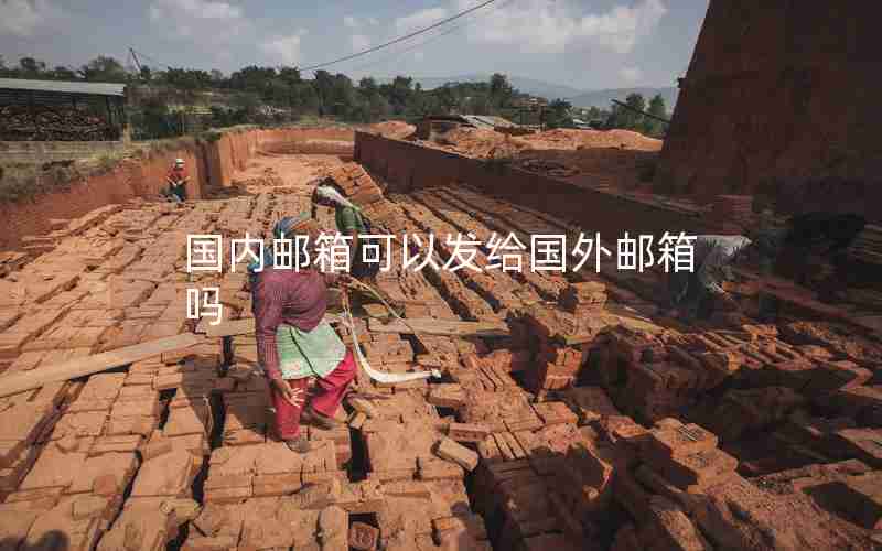 国内邮箱可以发给国外邮箱吗 国内邮箱可以发给国外邮箱吗