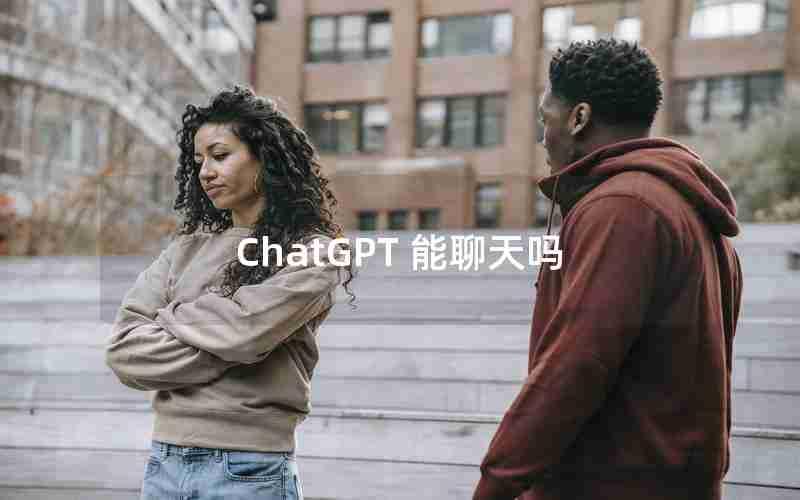 ChatGPT 能聊天吗 ChatGPT 能聊天吗