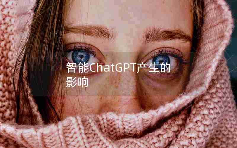 智能ChatGPT产生的影响 智能ChatGPT产生的影响
