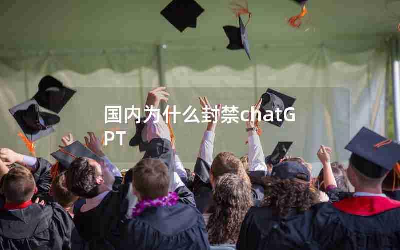 国内为什么封禁chatGPT 国内为什么封禁chatGPT