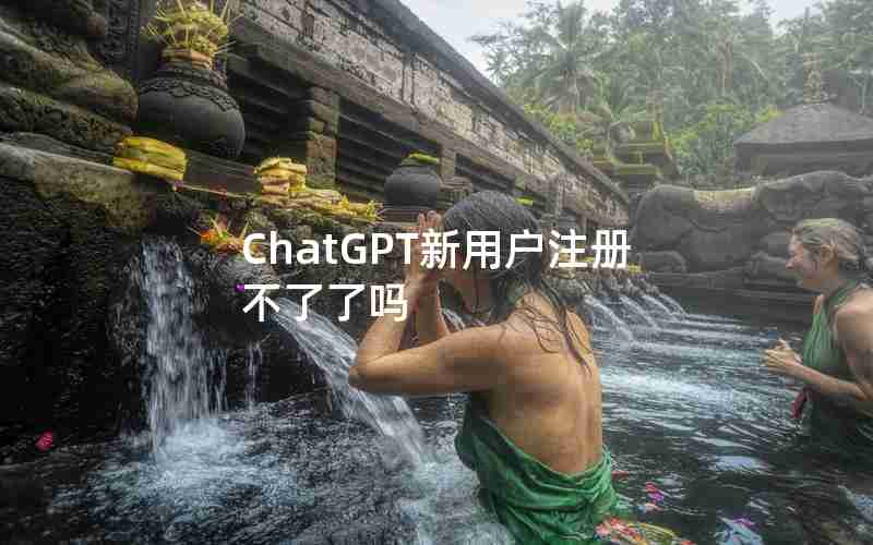 ChatGPT新用户注册不了了吗 ChatGPT新用户注册不了了吗
