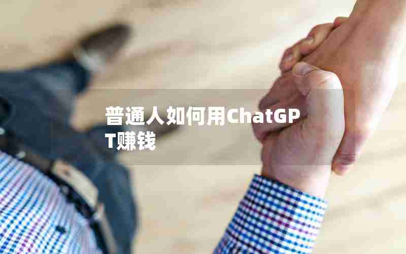 普通人如何用ChatGPT赚钱 普通人如何用ChatGPT赚钱