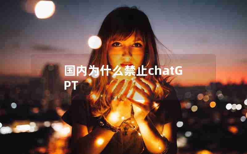 国内为什么禁止chatGPT 国内为什么禁止chatGPT