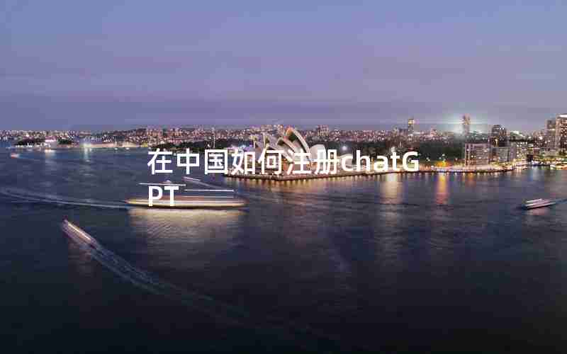 在中国如何注册chatGPT 在中国如何注册chatGPT