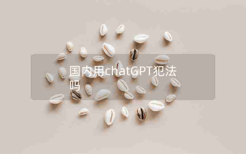 国内用chatGPT犯法吗 国内用chatGPT犯法吗