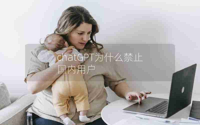 chatGPT为什么禁止国内用户 chatGPT为什么禁止国内用户