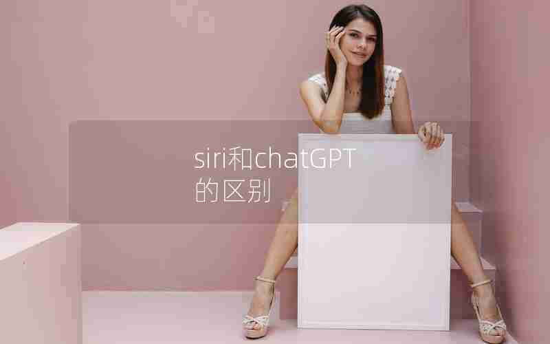 siri和chatGPT的区别 siri和chatGPT的区别