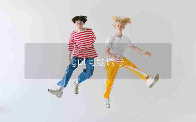 gpt问题诱导 gpt问题诱导