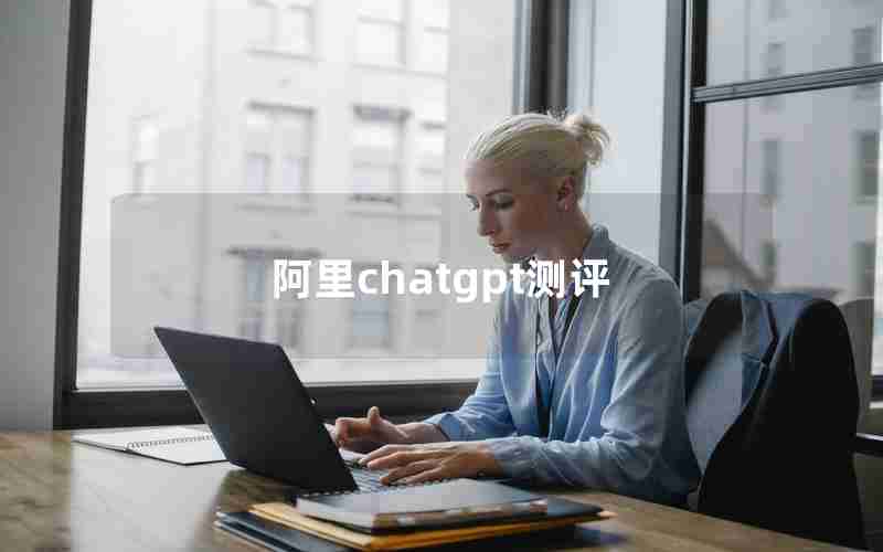 阿里chatgpt测评 阿里chatgpt测评