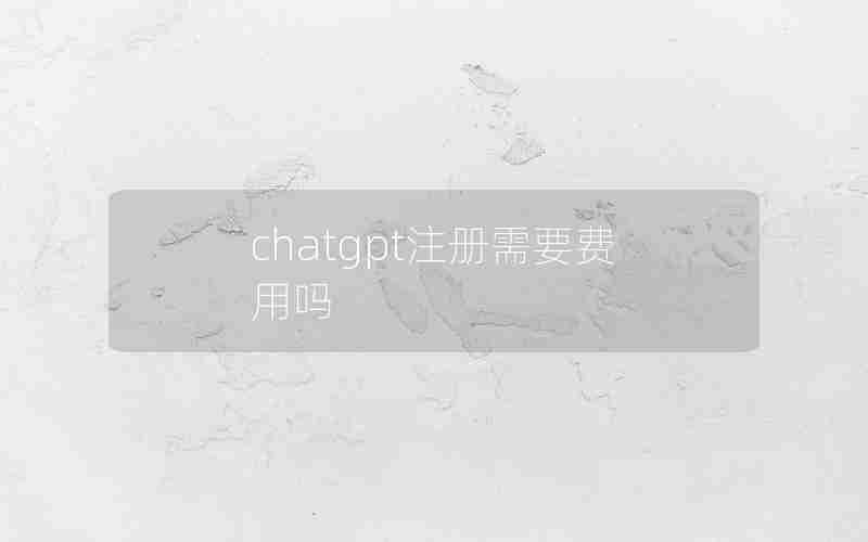chatgpt注册需要费用吗