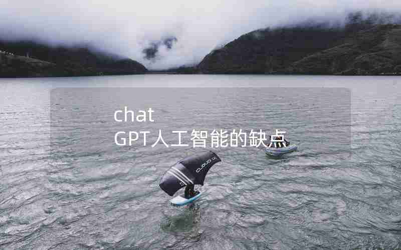 chat GPT人工智能的缺点 chat GPT人工智能的缺点