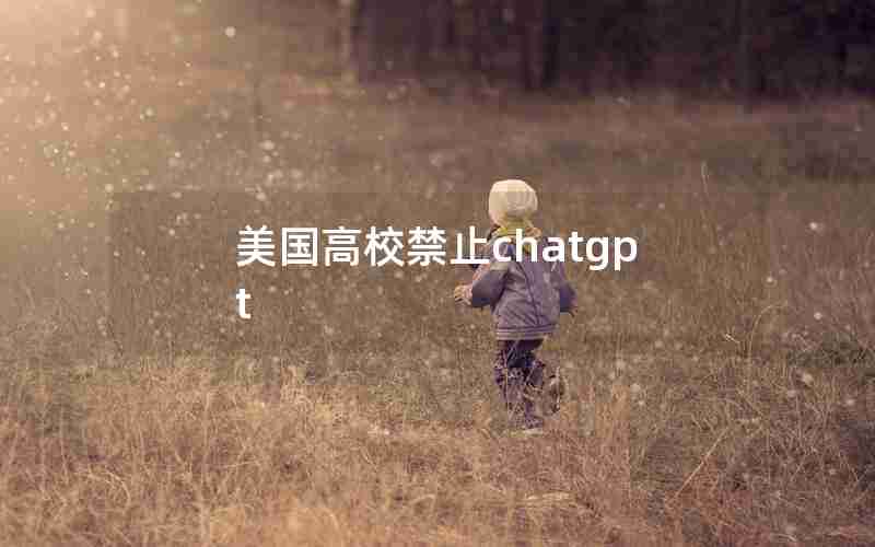 美国高校禁止chatgpt 美国高校禁止chatgpt
