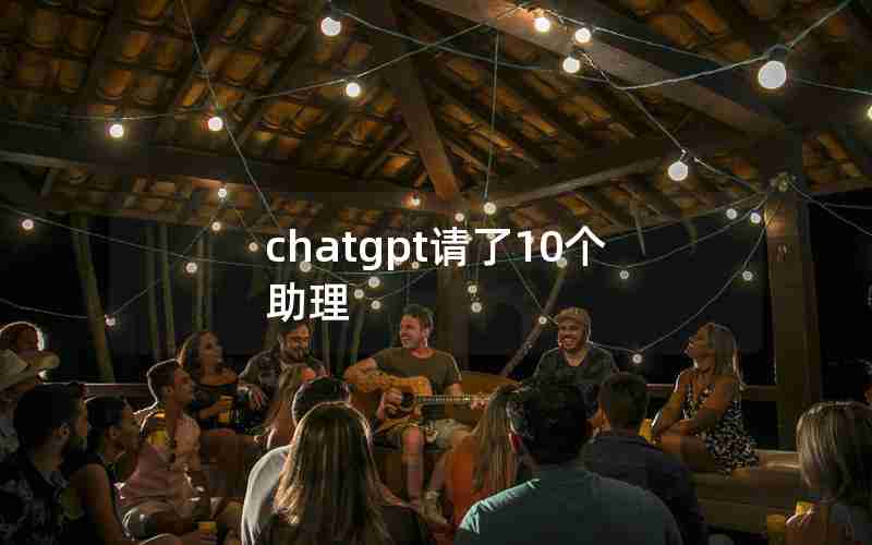 chatgpt请了10个助理