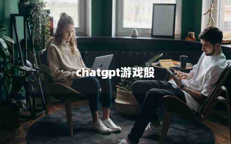 chatgpt游戏股 chatgpt游戏股