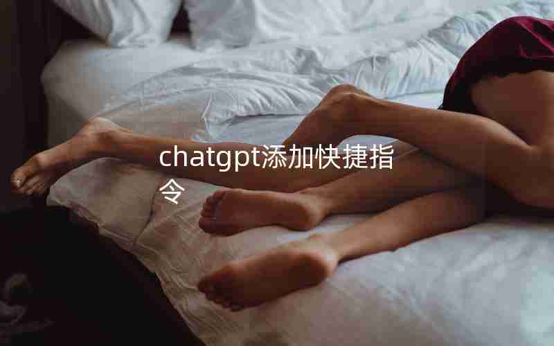 chatgpt添加快捷指令 chatgpt添加快捷指令