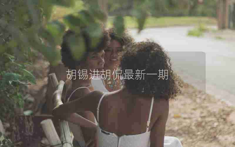 胡锡进胡侃最新一期 胡锡进胡侃最新一期