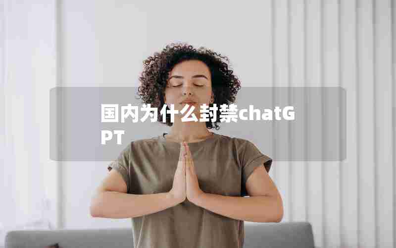 国内为什么封禁chatGPT 国内为什么封禁chatGPT
