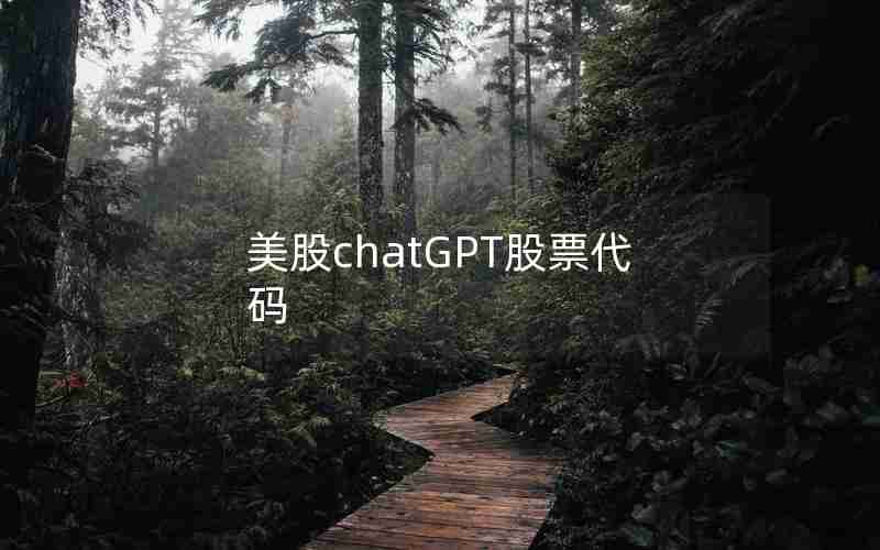 美股chatGPT股票代码 美股chatGPT股票代码