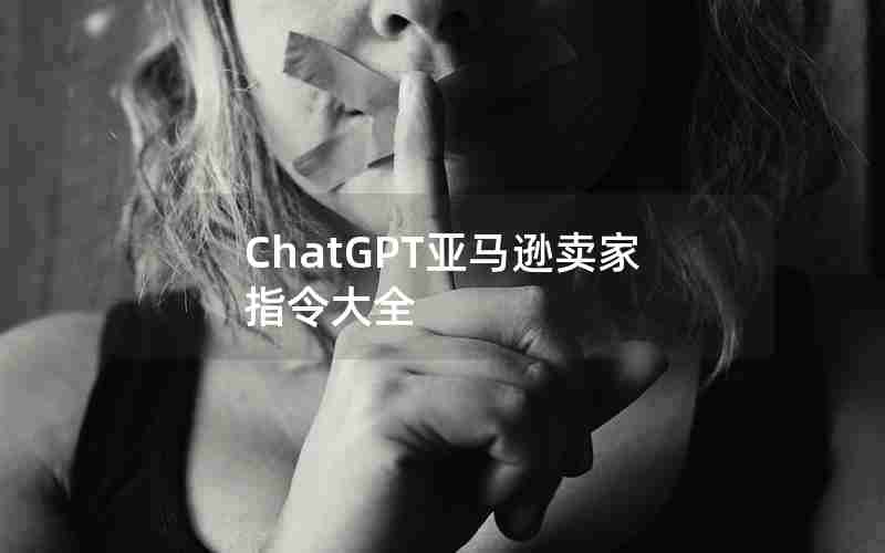ChatGPT亚马逊卖家指令大全 ChatGPT亚马逊卖家指令大全