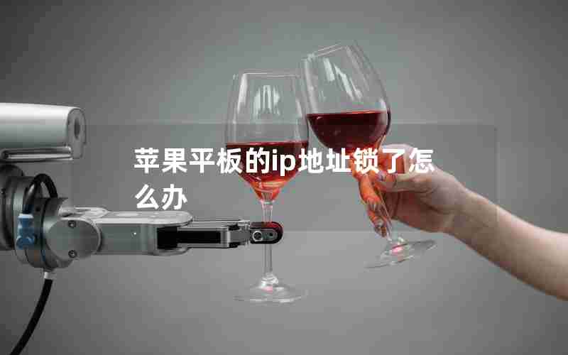 苹果平板的ip地址锁了怎么办 苹果平板的ip地址锁了怎么办