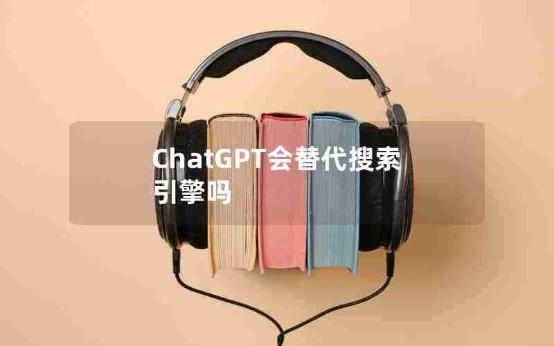 ChatGPT会替代搜索引擎吗 ChatGPT会替代搜索引擎吗