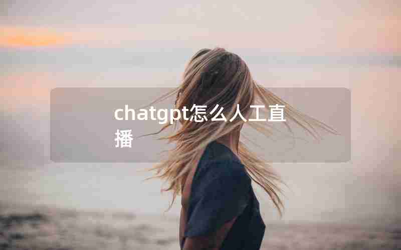 chatgpt怎么人工直播 chatgpt怎么人工直播