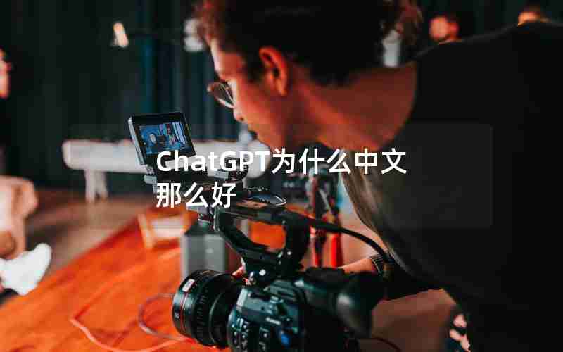 ChatGPT为什么中文那么好 ChatGPT为什么中文那么好
