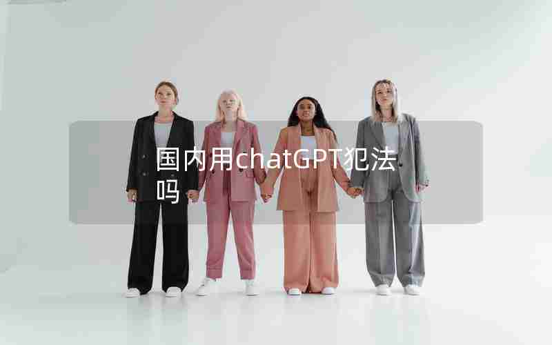 国内用chatGPT犯法吗 国内用chatGPT犯法吗