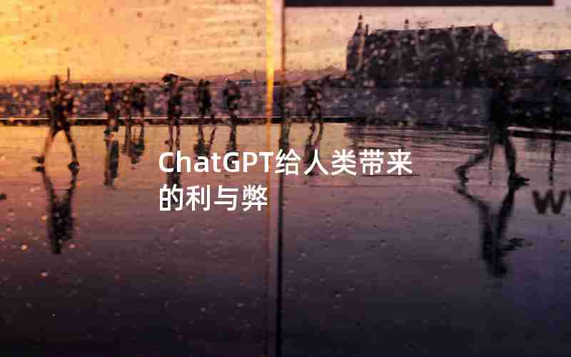 ChatGPT给人类带来的利与弊 ChatGPT给人类带来的利与弊