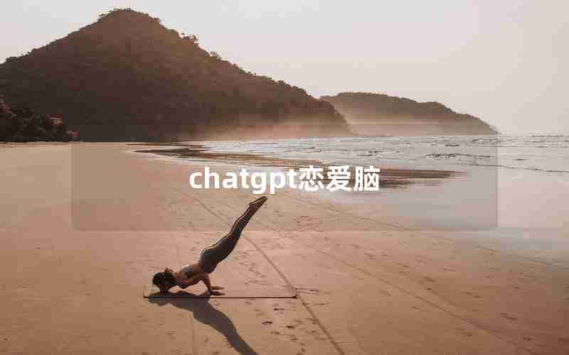 chatgpt恋爱脑 chatgpt恋爱脑