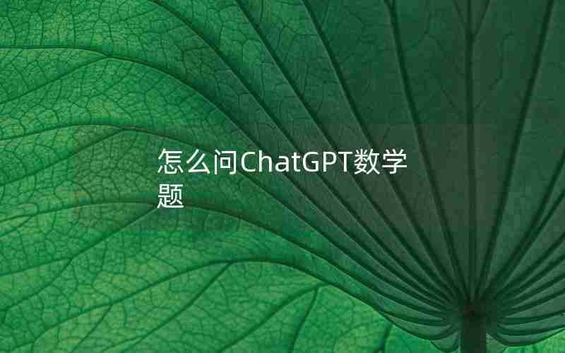 怎么问ChatGPT数学题 怎么问ChatGPT数学题
