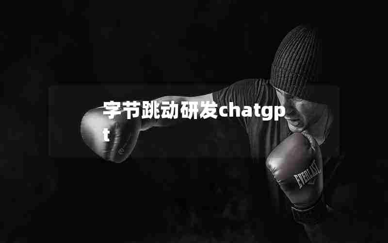 字节跳动研发chatgpt 字节跳动研发chatgpt