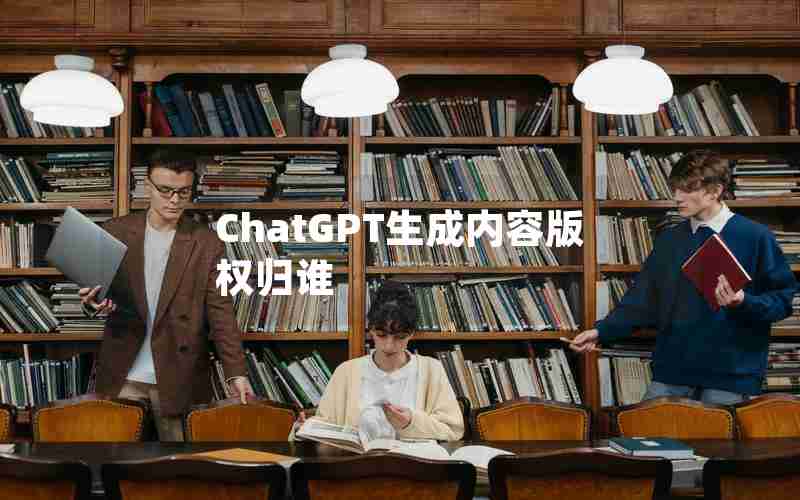 ChatGPT生成内容版权归谁 ChatGPT生成内容版权归谁
