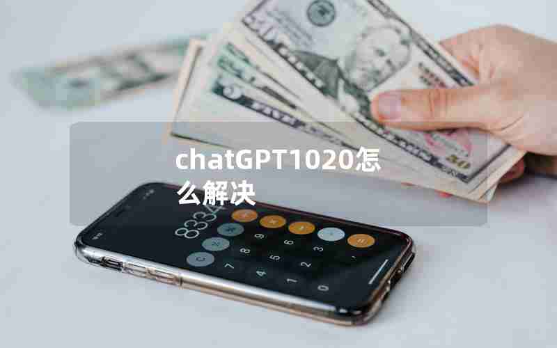 chatGPT1020怎么解决 chatGPT1020怎么解决