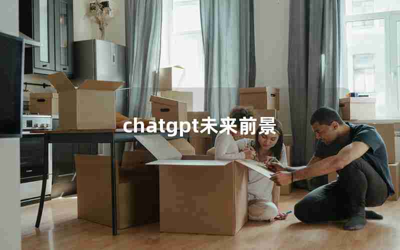 chatgpt未来前景 chatgpt未来前景