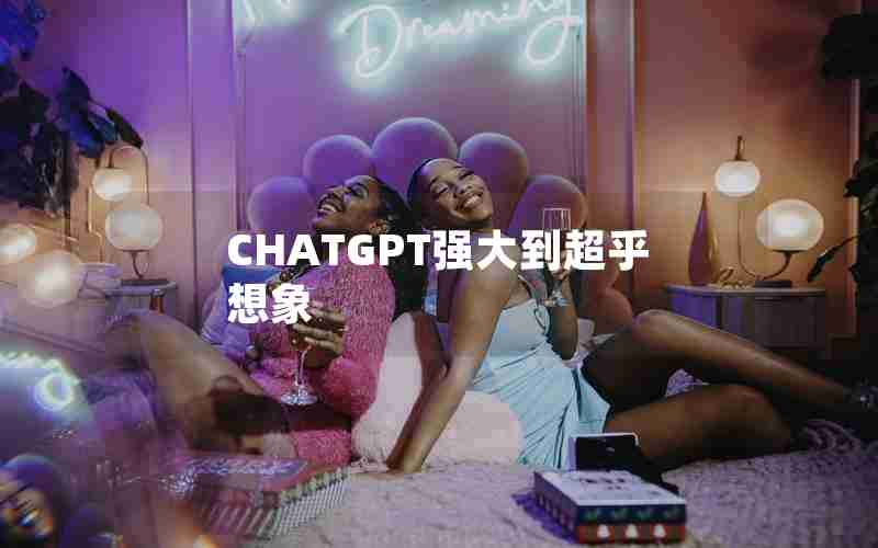 CHATGPT强大到超乎想象 CHATGPT强大到超乎想象