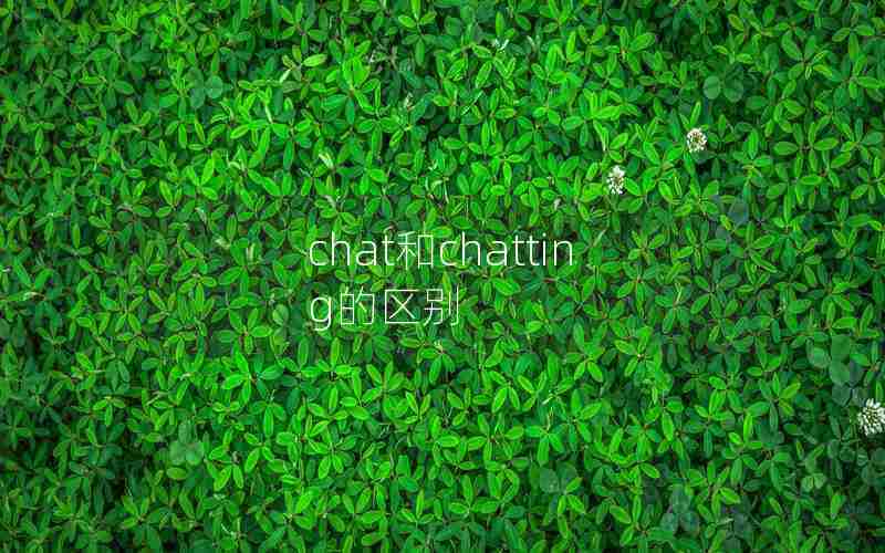 chat和chatting的区别 chat和chatting的区别