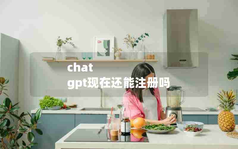 chat gpt现在还能注册吗 chat gpt现在还能注册吗