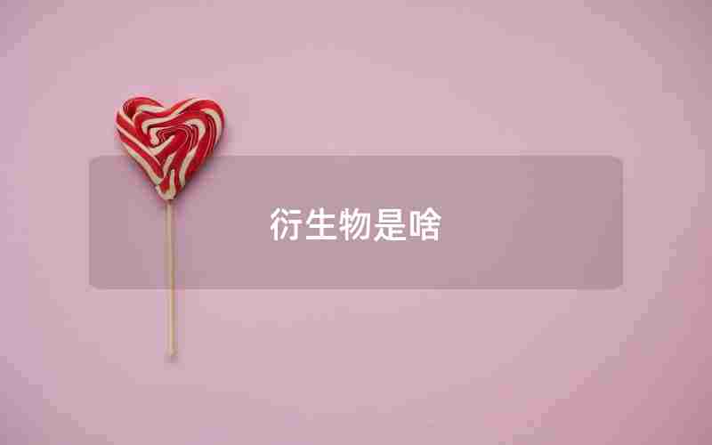 衍生物是啥 衍生物是啥