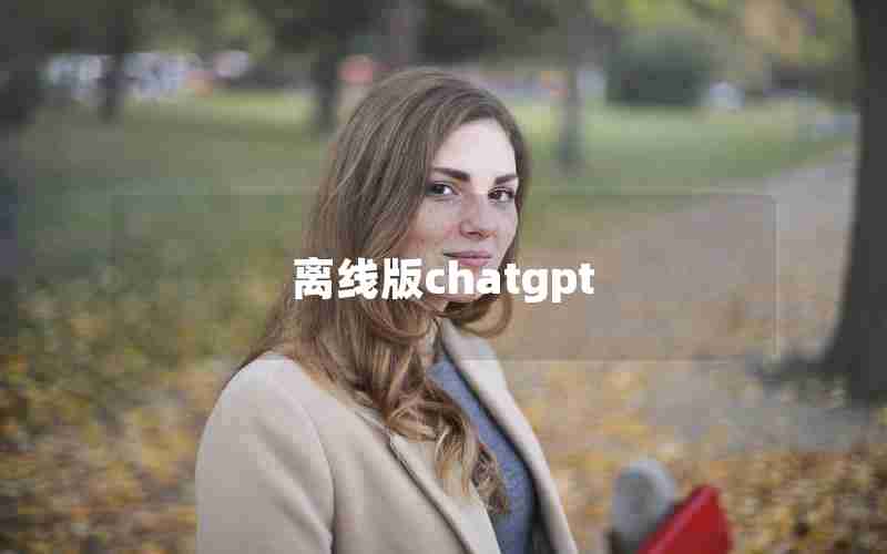 离线版chatgpt 离线版chatgpt
